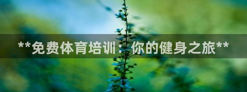 尊龙—人生就是博：**免费体育培训：你的健身之旅**