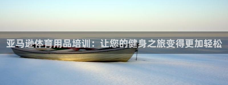 尊龙d88官网登录：亚马逊体育用品培训：让您的健身之
