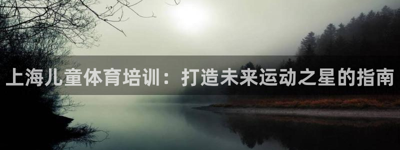 凯时ag旗舰厅网址是什么：上海儿童体育培训：打造未来