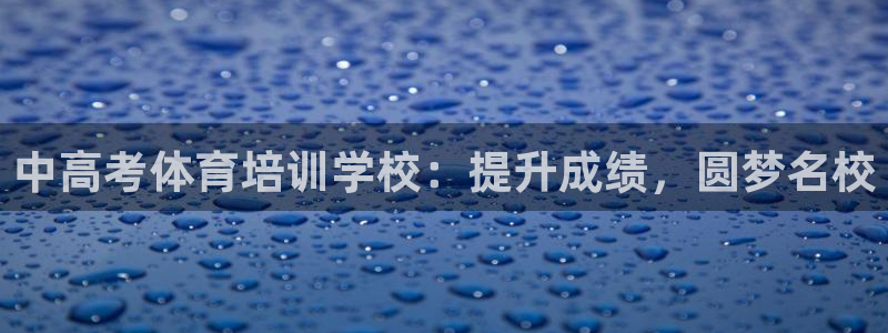 尊龙凯时论坛：中高考体育培训学校：提升成绩，圆梦名校