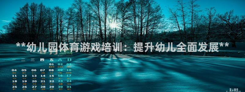 尊龙d88平台：**幼儿园体育游戏培训：提升幼儿全面
