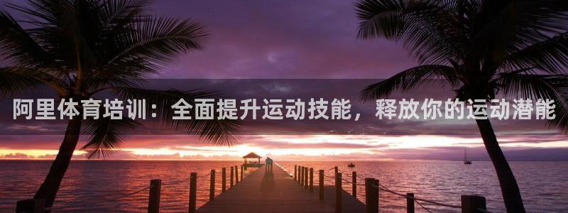 尊龙凯时怎么样没听说过：阿里体育培训：全面提升运动技