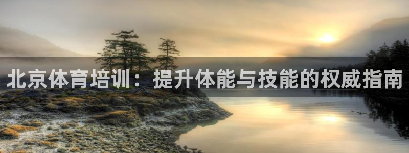 尊龙凯时平台怎么样：北京体育培训：提升体能与技能的权
