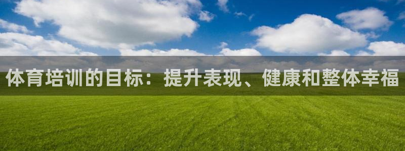 尊龙凯时是哪个国家的：体育培训的目标：提升表现、健康