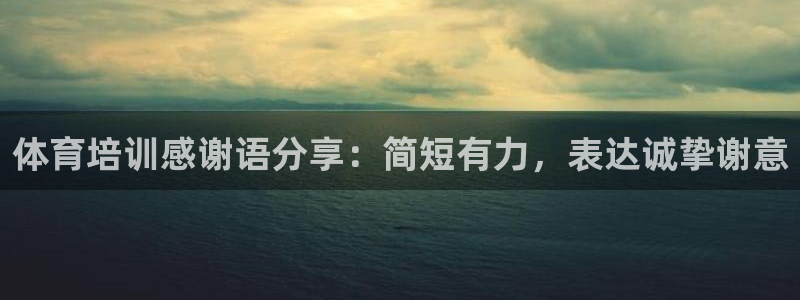 尊龙凯时下载人生就是博：体育培训感谢语分享：简短有力