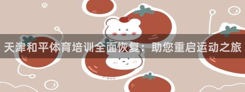 尊龙d88用现推选ag发财网：天津和平体育培训全面恢