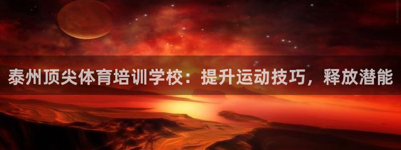 尊龙人生手机版：泰州顶尖体育培训学校：提升运动技巧，