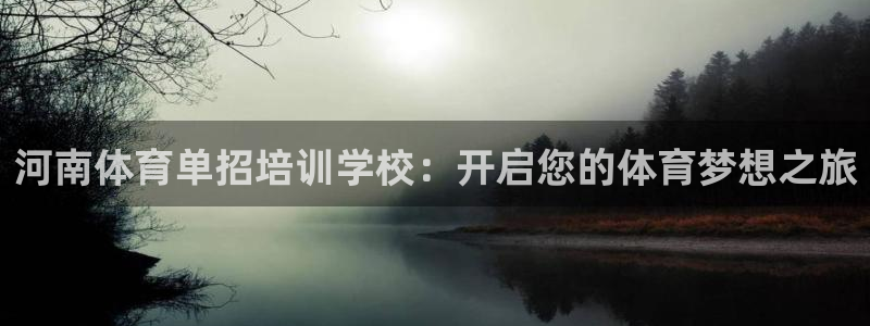 尊龙 贴吧：河南体育单招培训学校：开启您的体育梦想之