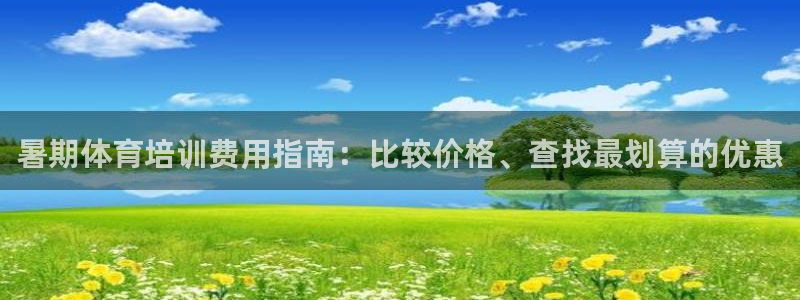 尊龙凯时请求参数不符合：暑期体育培训费用指南：比较价