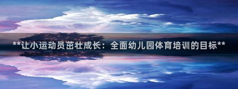 凯时是AG优质运营商：**让小运动员茁壮成长：全面幼
