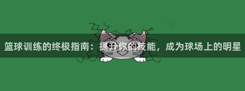 KB88凯时官网登录：篮球训练的终极指南：提升你的技