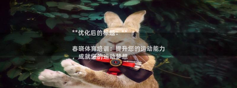 尊龙凯时官网：**优化后的标题：**

春晓体育培训