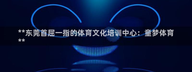 kb88凯时唯一官网注册：**东莞首屈一指的体育文化