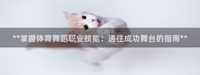 尊龙凯时可以提现吗：**掌握体育舞蹈职业技能：通往成