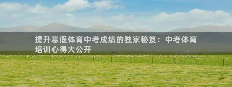 尊龙实业：提升寒假体育中考成绩的独家秘笈：中考体育
