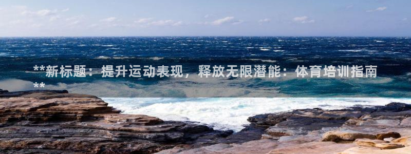 z6尊龙凯时集团：**新标题：提升运动表现，释放无限
