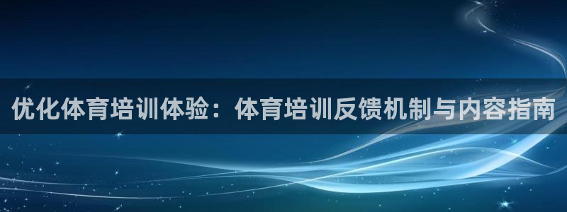 凯时app官网首页：优化体育培训体验：体育培训反馈机