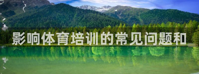 尊龙app官网登录：影响体育培训的常见问题和