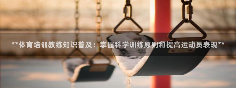 凯时国际app首页下载：**体育培训教练知识普及：掌