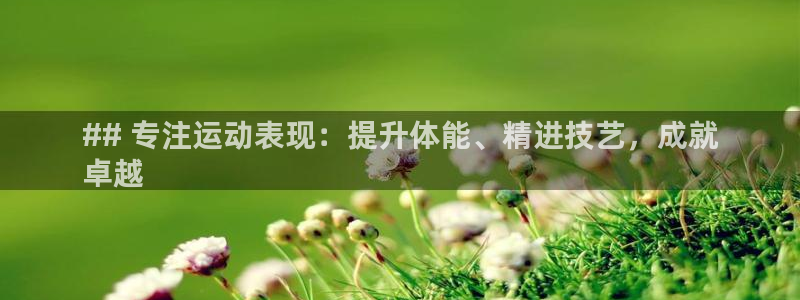 尊龙网址苹果版下载：## 专注运动表现：提升体能、精