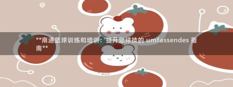 ag尊龙官方网站app：**南通篮球训练和培训：提升