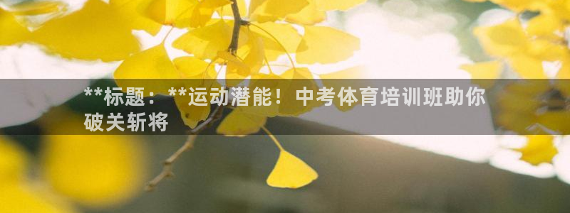 尊龙软件下载：**标题：**运动潜能！中考体育培训班