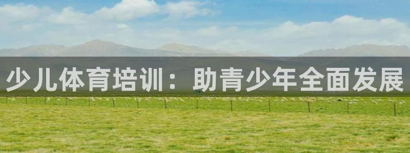 尊龙凯时充十万返现多少：少儿体育培训：助青少年全面发