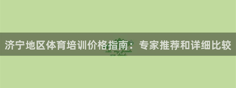 尊龙凯时app官网：济宁地区体育培训价格指南：专家推