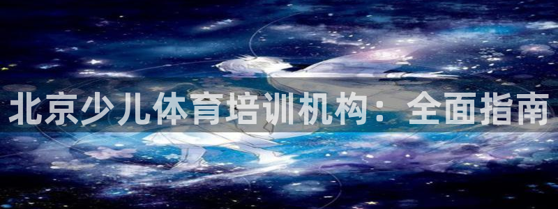 尊龙凯时 人生就是搏首页：北京少儿体育培训机构：全面