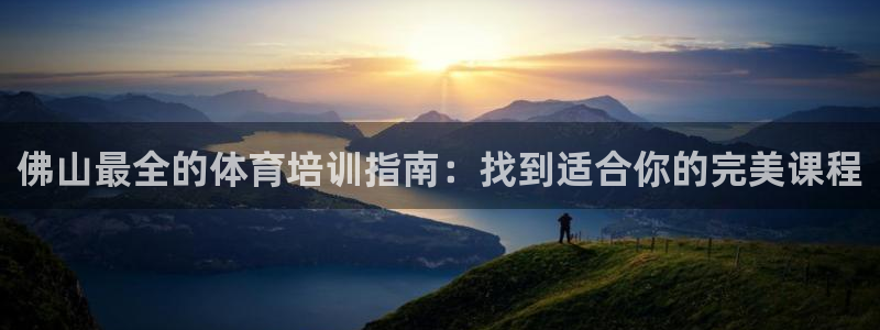 尊龙官网免费下载安装：佛山最全的体育培训指南：找到适
