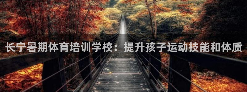 尊龙 5：长宁暑期体育培训学校：提升孩子运动技能和体