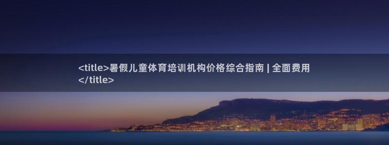 尊龙旗舰店：<title>暑假儿童体育培训机构价格综