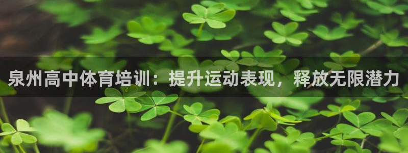 尊龙人生就是博l：泉州高中体育培训：提升运动表现，释