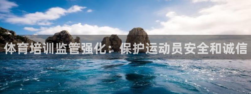 凯时国际app登录：体育培训监管强化：保护运动员安全