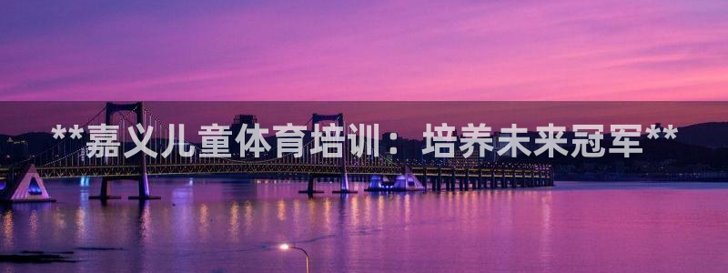 凯时kb88官网网址：**嘉义儿童体育培训：培养未来