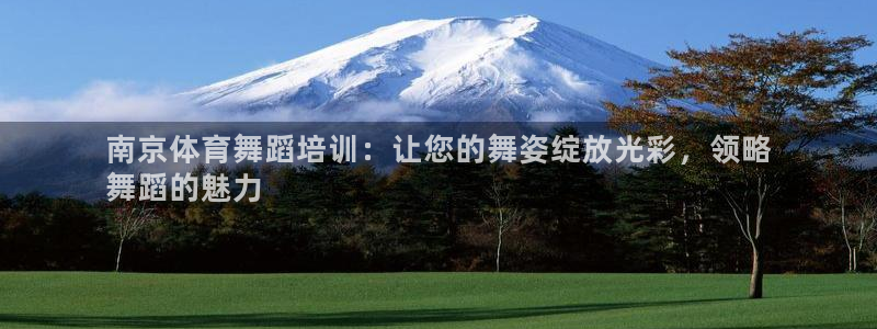 尊龙注册码：南京体育舞蹈培训：让您的舞姿绽放光彩，领