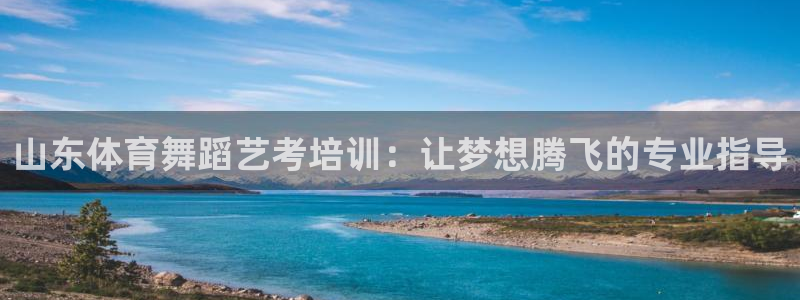 尊龙凯时 人生就是搏：山东体育舞蹈艺考培训：让梦想腾
