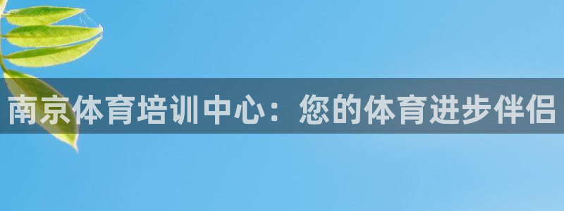 尊龙人生就是博首页入口：南京体育培训中心：您的体育进