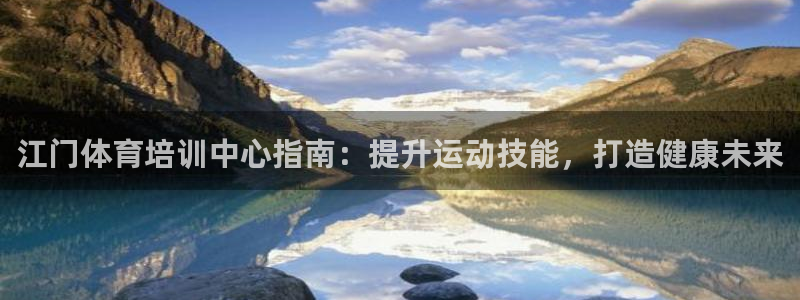 尊龙凯时美金能提取吗：江门体育培训中心指南：提升运动