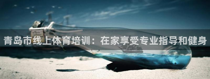 尊龙凯时登录：青岛市线上体育培训：在家享受专业指导和健身