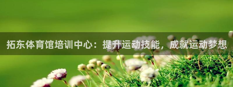 尊龙实业有限公司：拓东体育馆培训中心：提升运动技能，