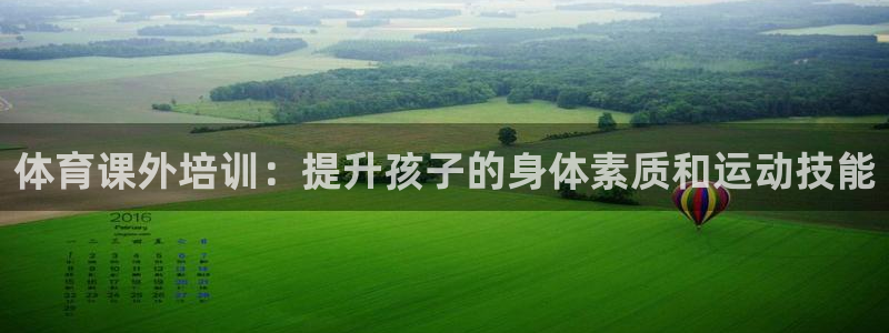 尊龙凯时平台信誉怎样：体育课外培训：提升孩子的身体素