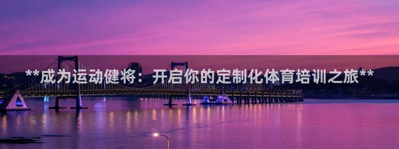 尊龙/人生就是博：**成为运动健将：开启你的定制化体