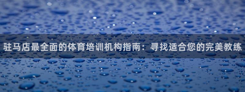 凯时网址多少：驻马店最全面的体育培训机构指南：寻找适