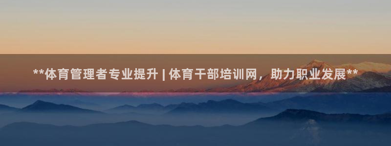 尊龙-人生就是博：**体育管理者专业提升 | 体育干