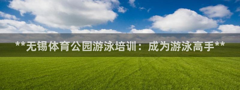 尊龙凯时旗舰厅官网：**无锡体育公园游泳培训：成为游