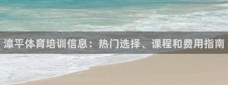 凯时国际app首页登录入口：漳平体育培训信息：热门选