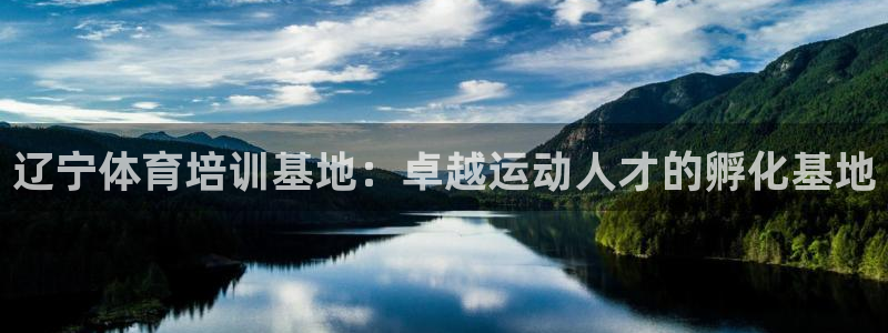 尊龙 国外：辽宁体育培训基地：卓越运动人才的孵化基地