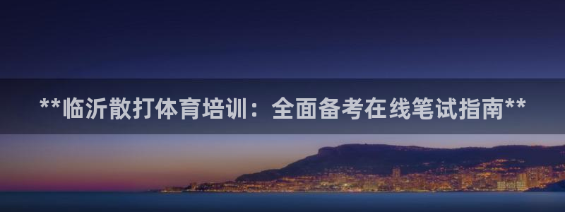 z6尊龙z6：**临沂散打体育培训：全面备考在线笔试