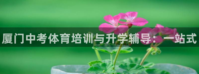 尊龙人生就是博D88：厦门中考体育培训与升学辅导：一